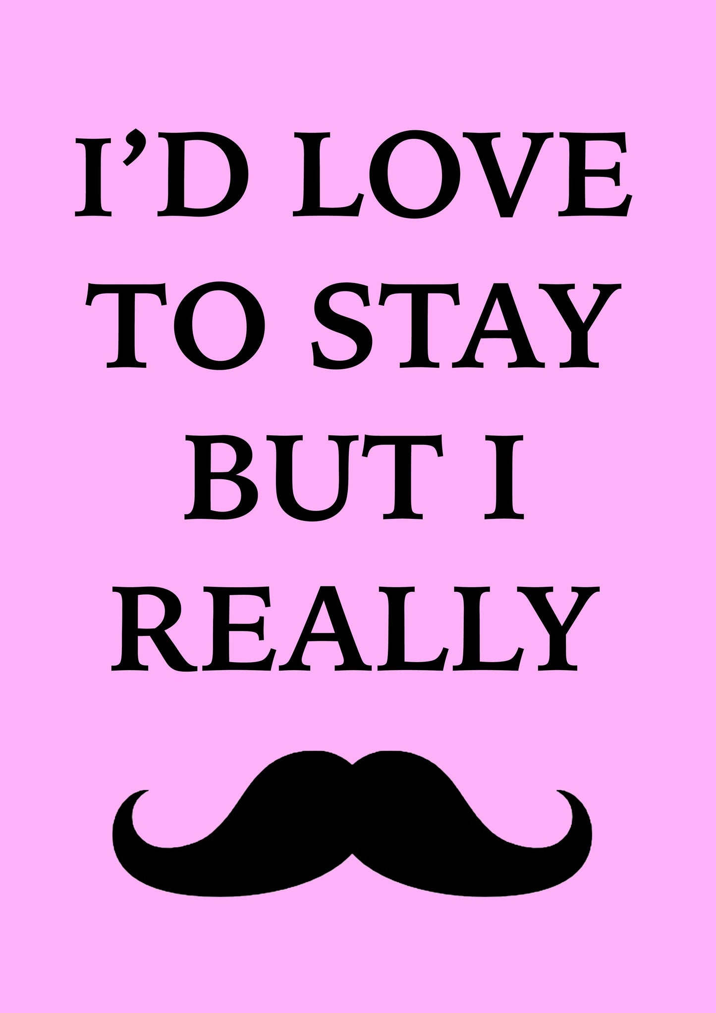 MOUSTACHE ART PRINT: I'd Love to Stay Poster - Pimlico Prints