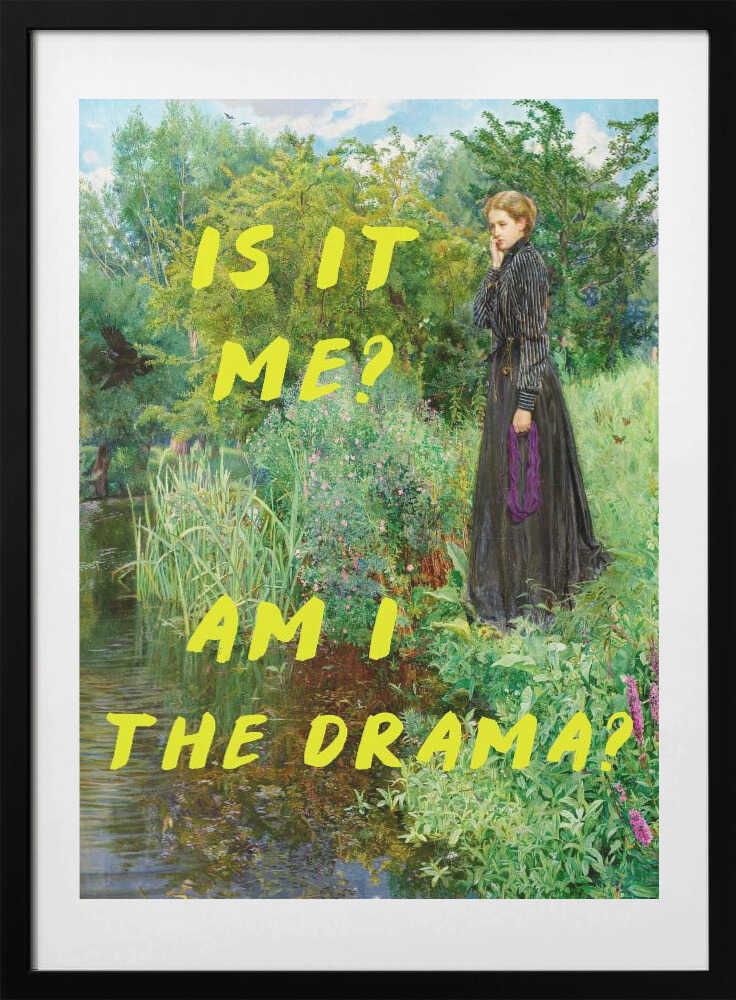 Is It Me? Am I The Drama? - Art Print by The Art Concept